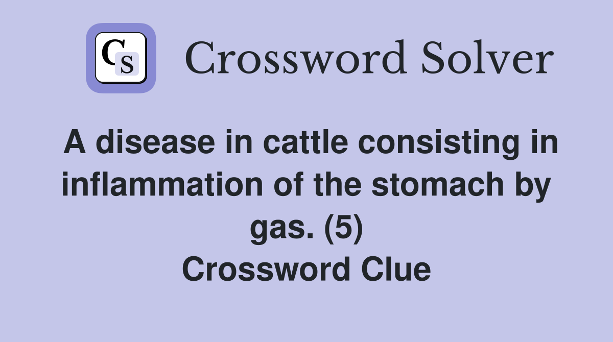 A disease in cattle consisting in inflammation of the stomach by gas. (5) Crossword Clue