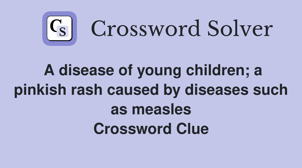A disease of young children; a pinkish rash caused by diseases such as measles Crossword Clue