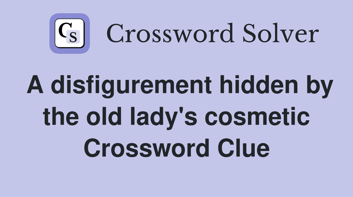A disfigurement hidden by the old lady's cosmetic Crossword Clue