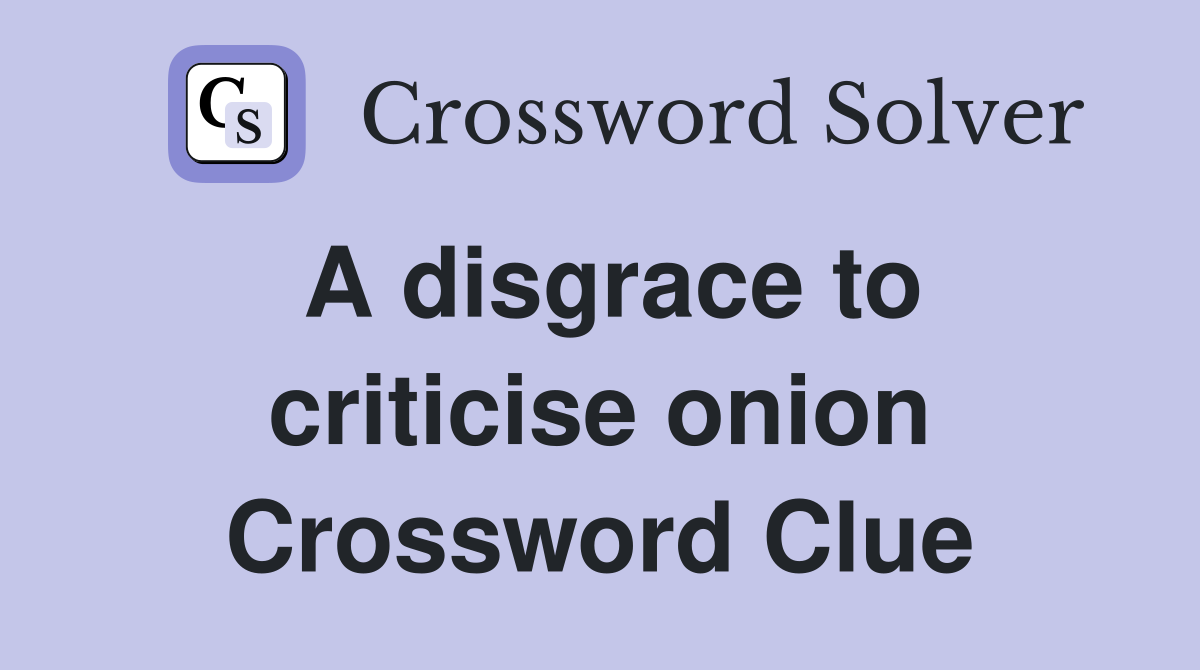 A disgrace to criticise onion Crossword Clue