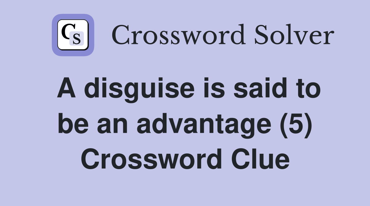 A disguise is said to be an advantage (5) Crossword Clue