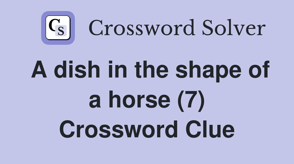 A dish in the shape of a horse (7) Crossword Clue