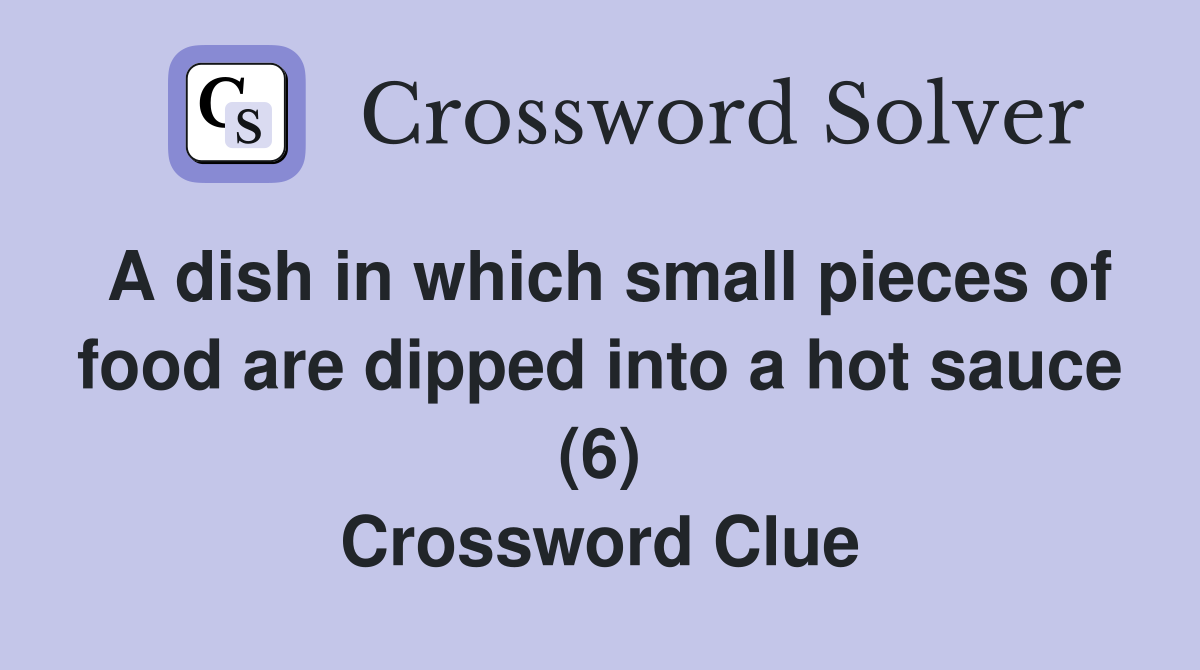 A dish in which small pieces of food are dipped into a hot sauce (6) Crossword Clue