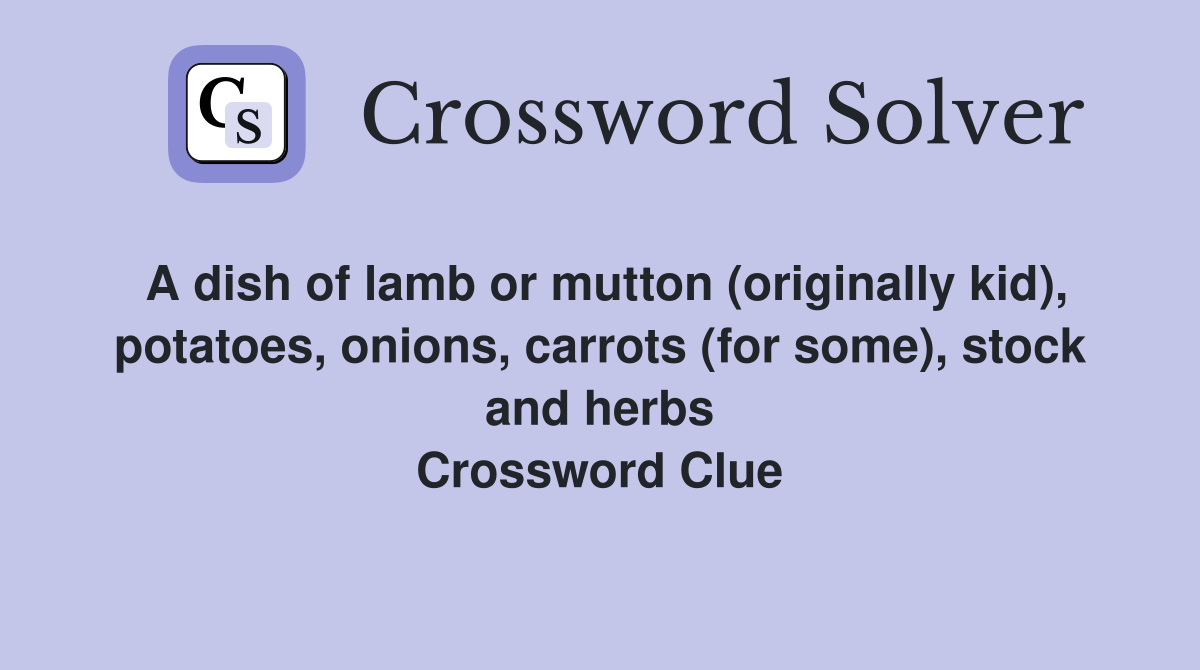 A dish of lamb or mutton (originally kid), potatoes, onions, carrots (for some), stock and herbs Crossword Clue