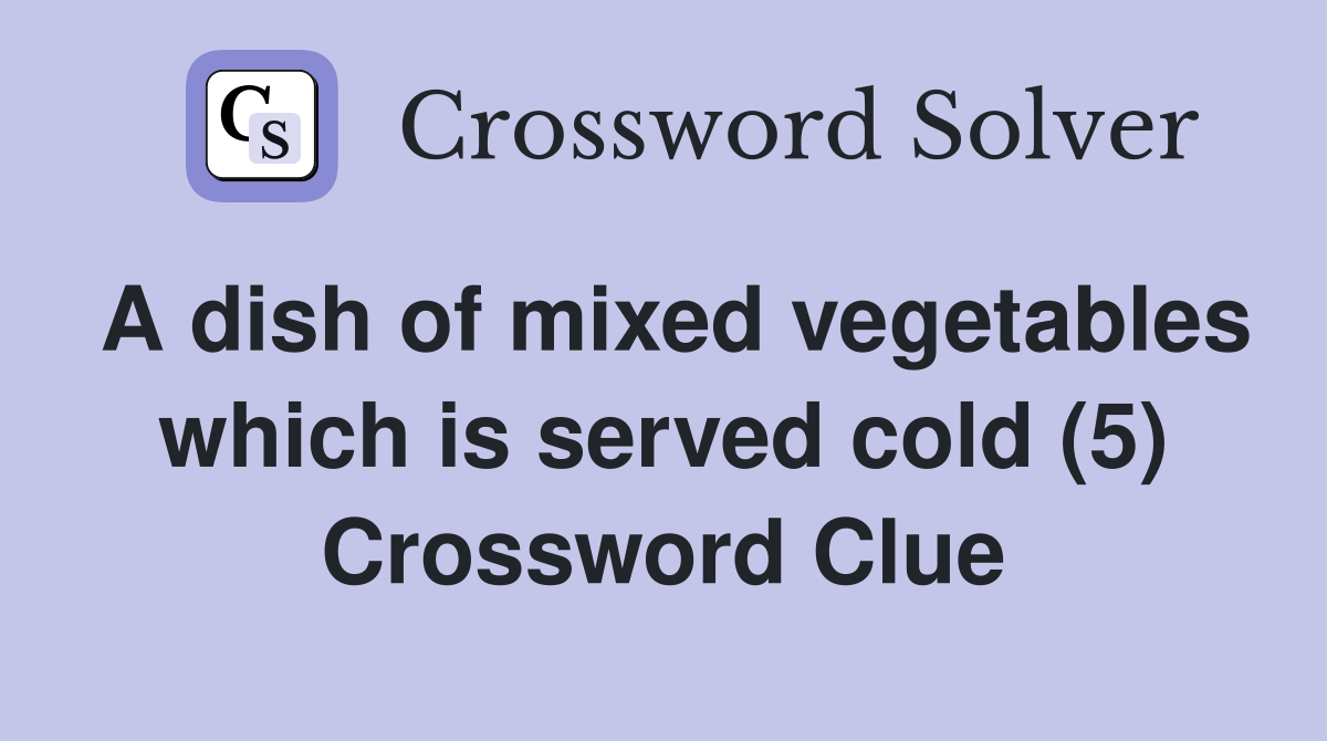 A dish of mixed vegetables which is served cold (5) Crossword Clue