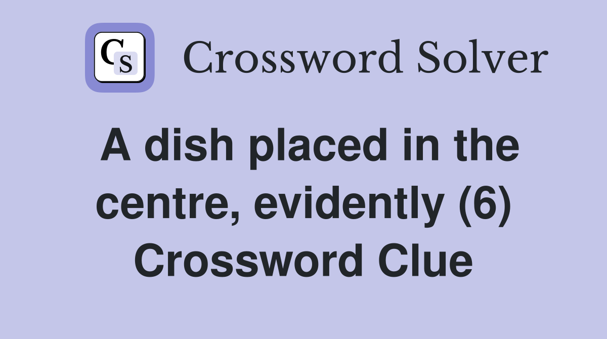 A dish placed in the centre, evidently (6) Crossword Clue
