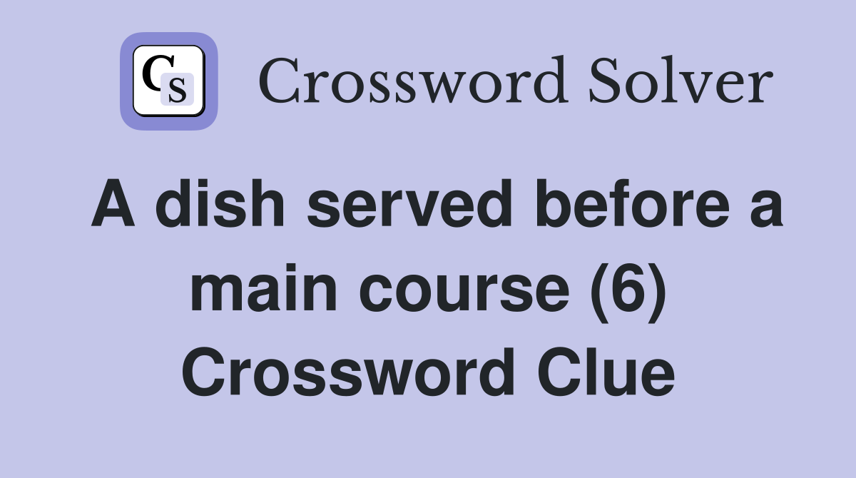 A dish served before a main course (6) Crossword Clue