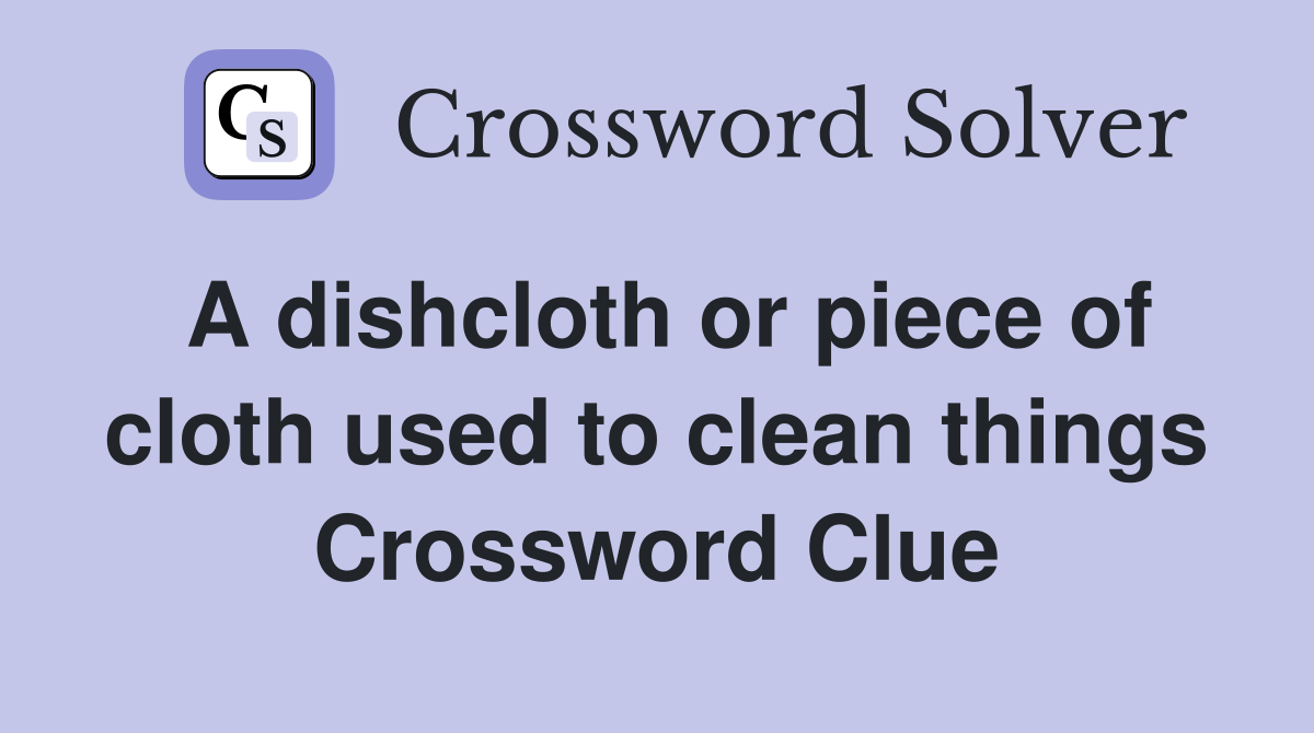 A dishcloth or piece of cloth used to clean things Crossword Clue