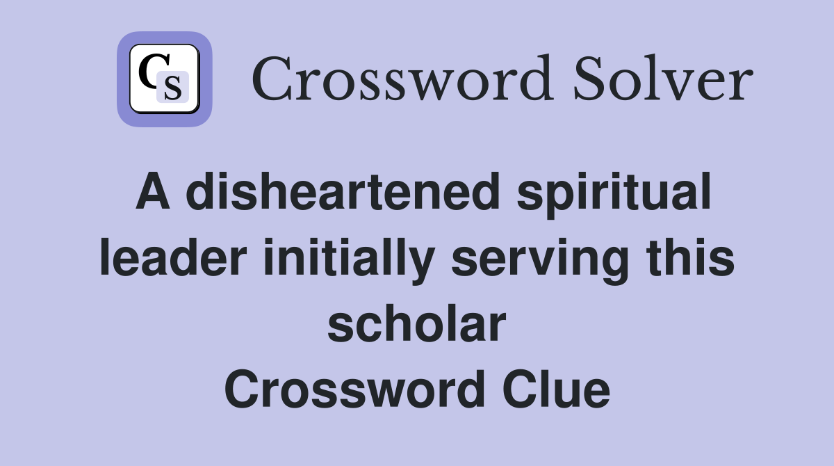 A disheartened spiritual leader initially serving this scholar Crossword Clue