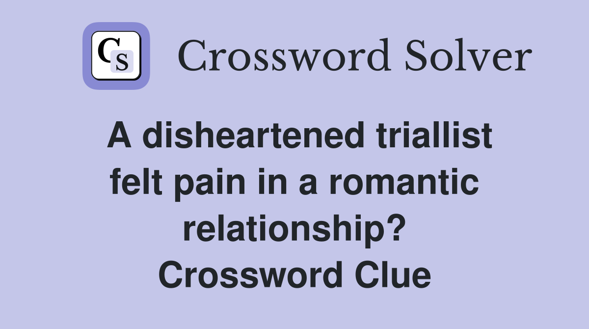 A disheartened triallist felt pain in a romantic relationship? Crossword Clue