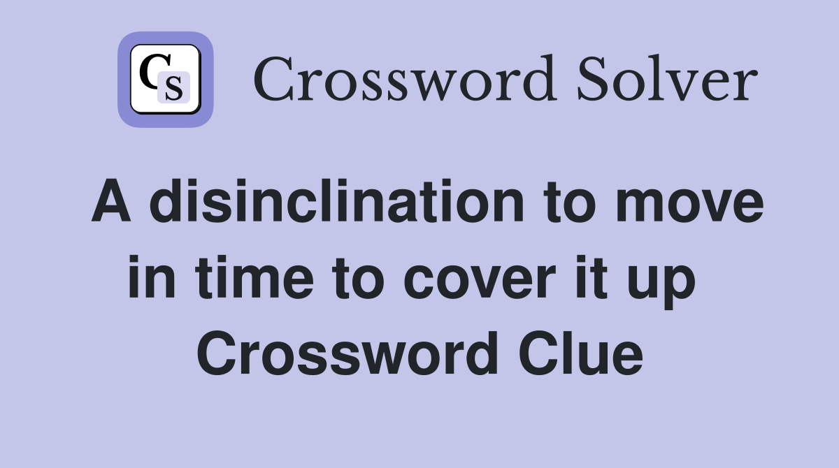 A disinclination to move in time to cover it up  Crossword Clue