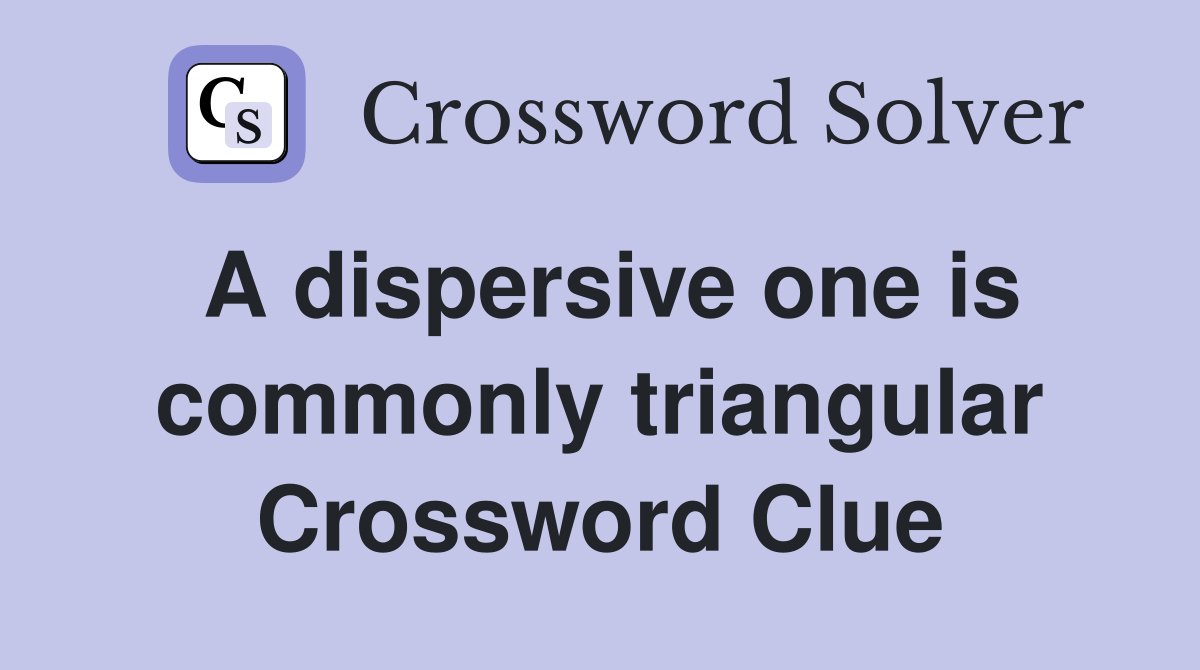 A dispersive one is commonly triangular Crossword Clue