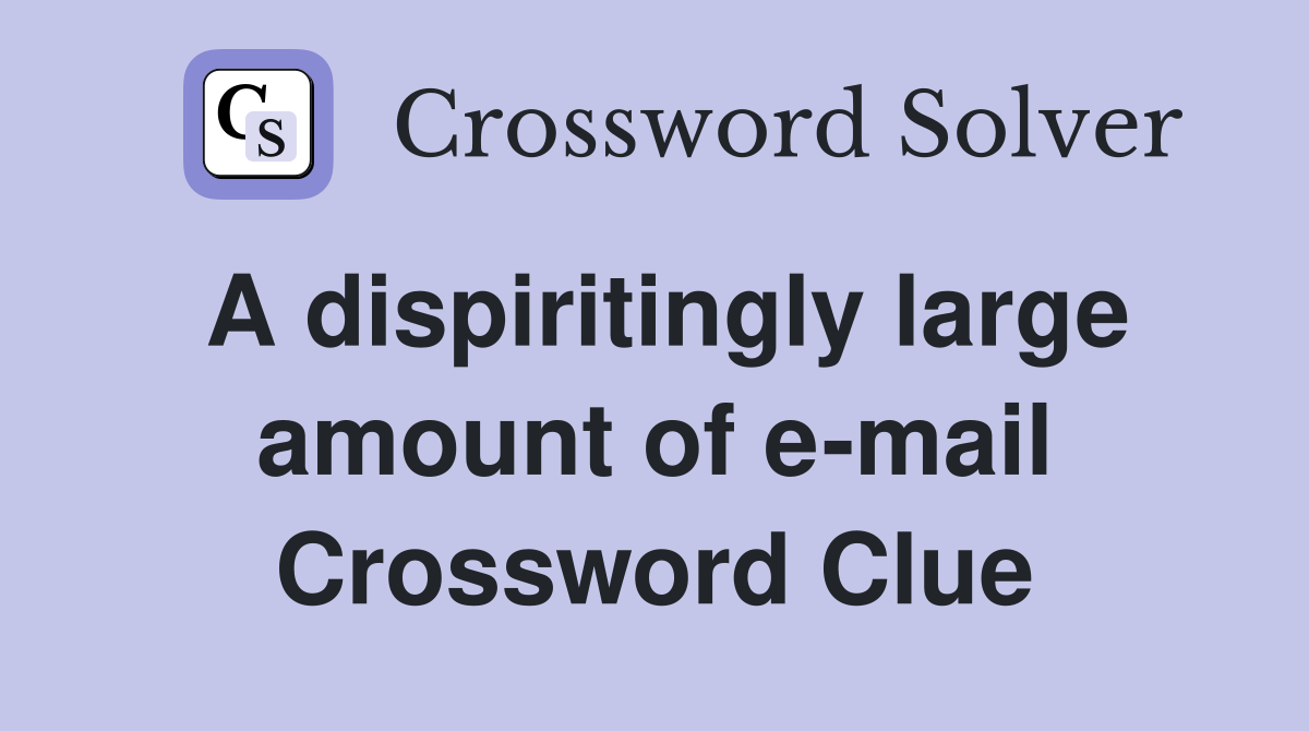 A dispiritingly large amount of e-mail Crossword Clue