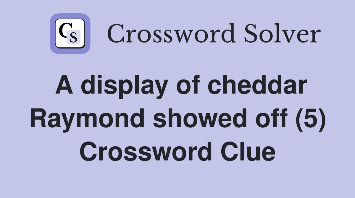 A display of cheddar Raymond showed off (5) Crossword Clue