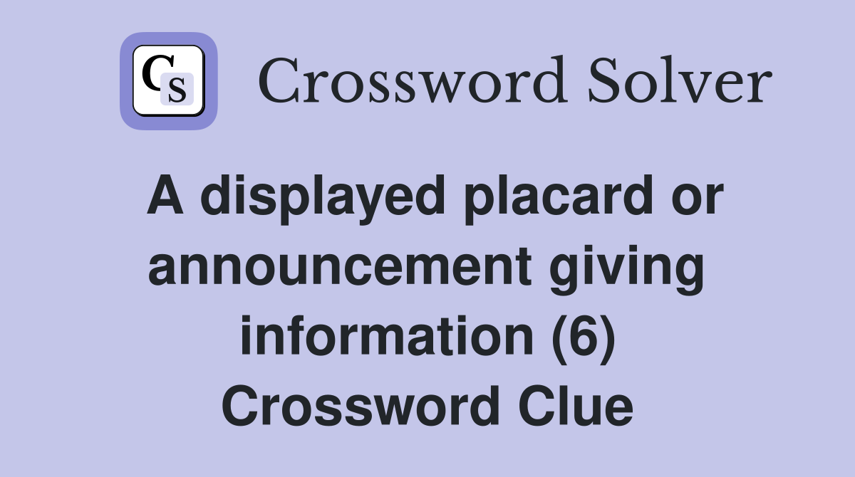 A displayed placard or announcement giving information (6) Crossword Clue