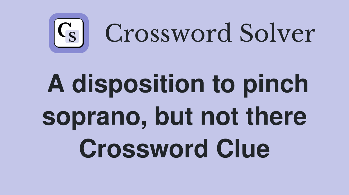 A disposition to pinch soprano, but not there Crossword Clue