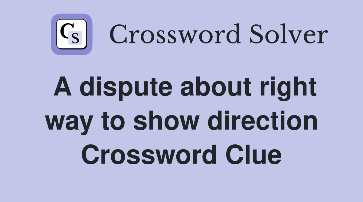 A dispute about right way to show direction Crossword Clue