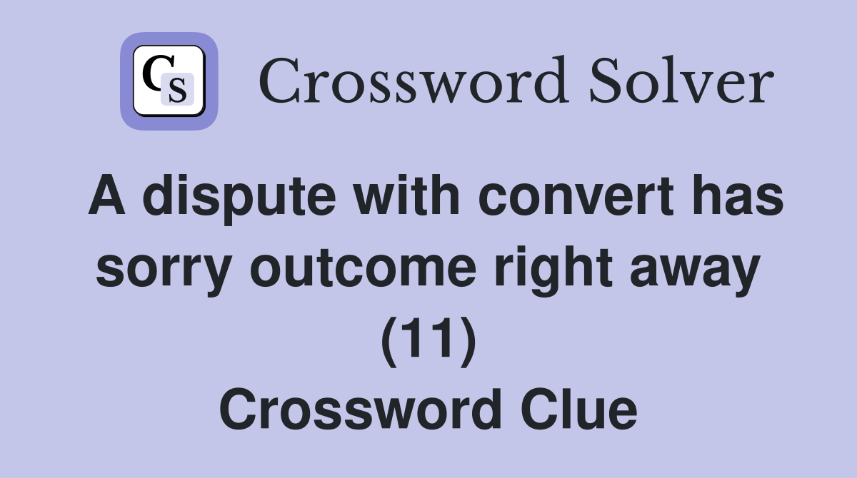 A dispute with convert has sorry outcome right away (11) Crossword Clue