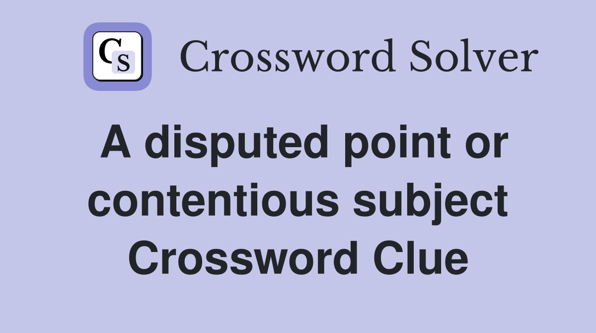 A disputed point or contentious subject Crossword Clue