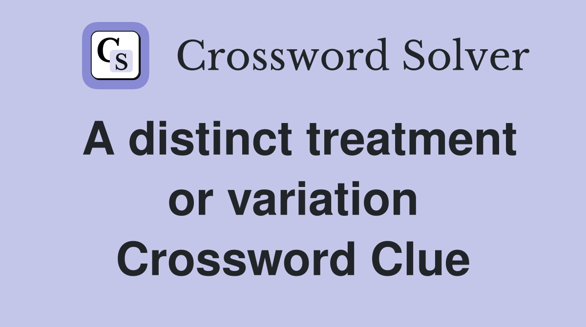 A distinct treatment or variation Crossword Clue