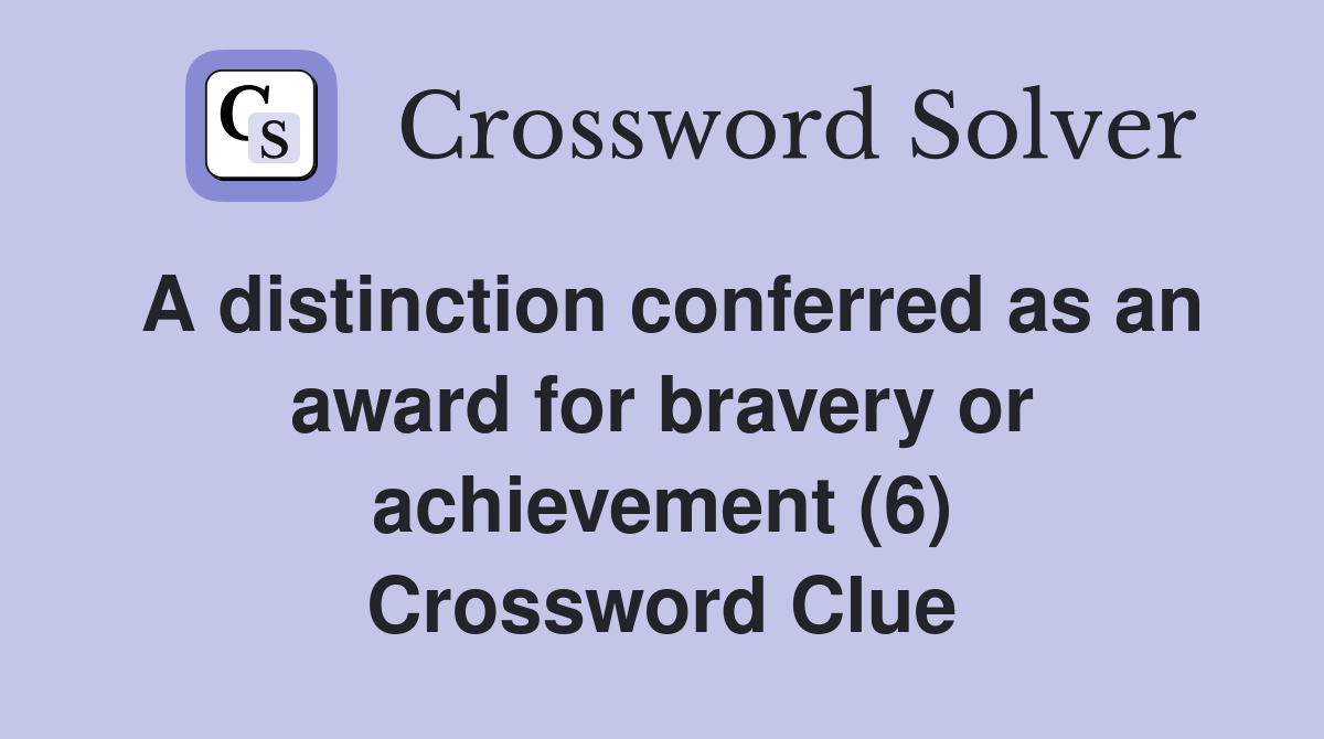 A distinction conferred as an award for bravery or achievement (6) Crossword Clue