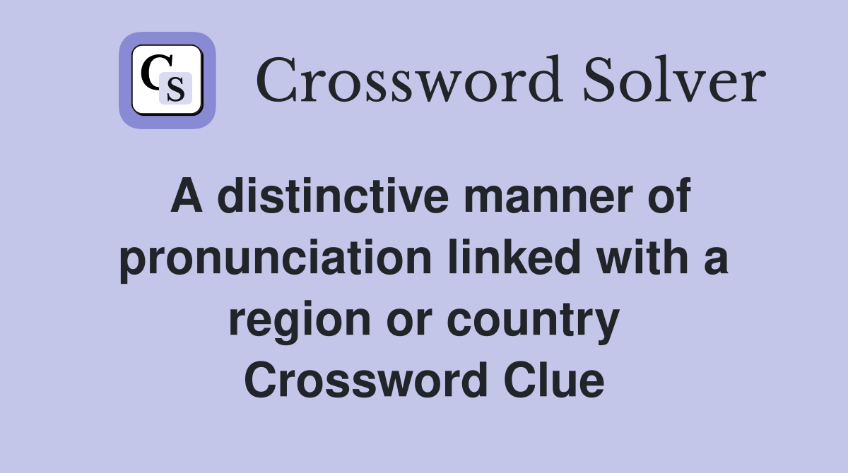 A distinctive manner of pronunciation linked with a region or country Crossword Clue