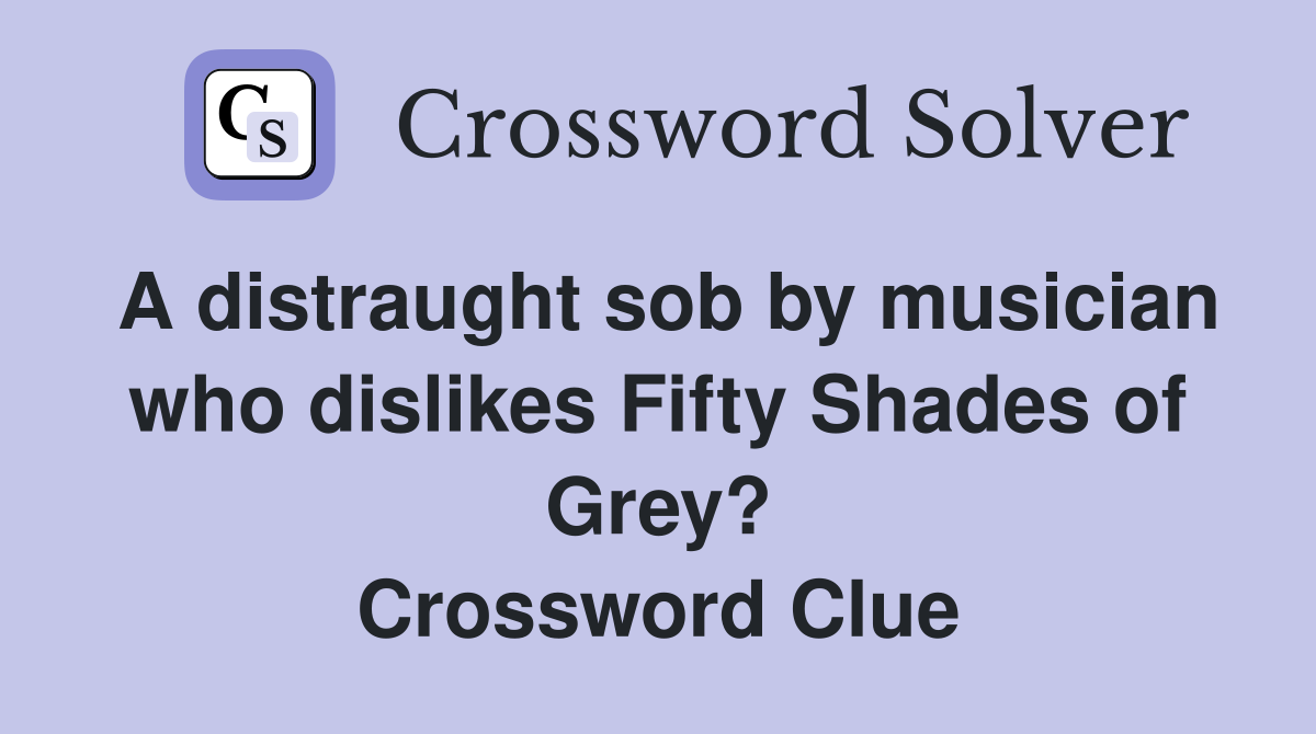 A distraught sob by musician who dislikes Fifty Shades of Grey? Crossword Clue