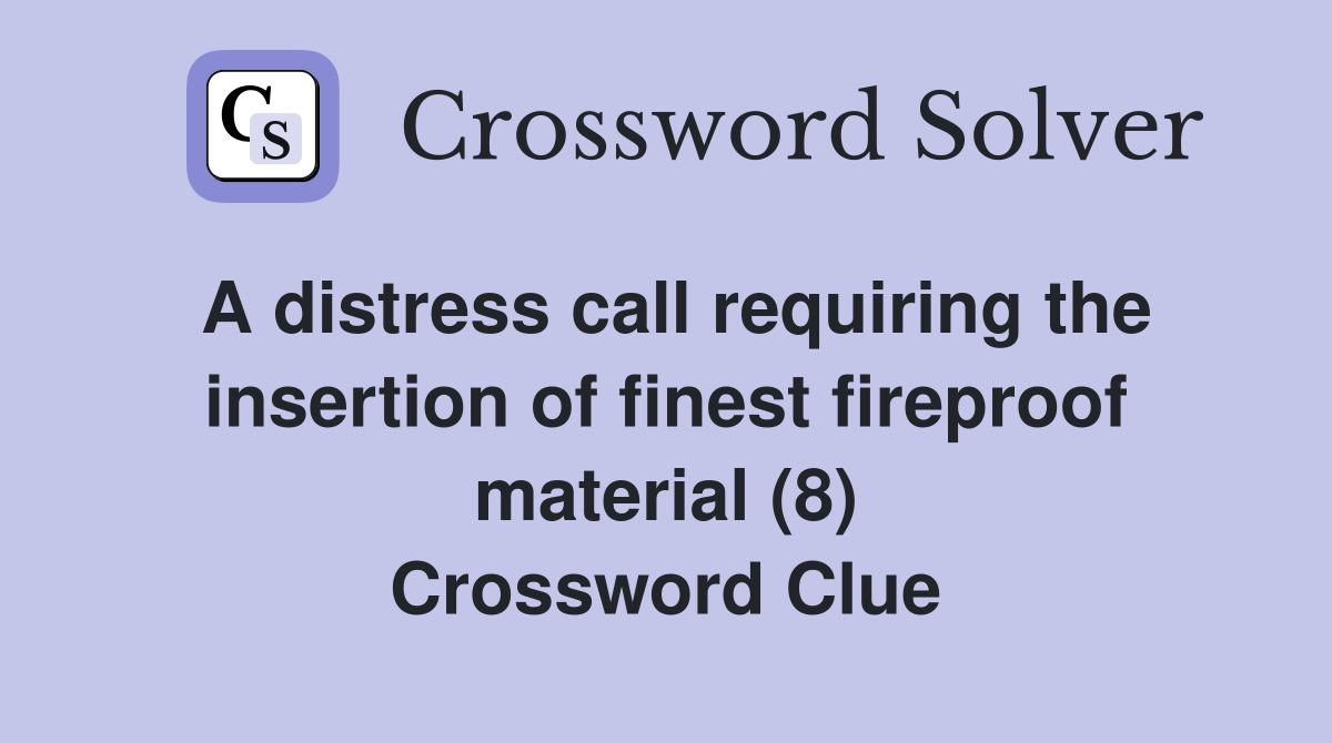 A distress call requiring the insertion of finest fireproof material (8) Crossword Clue