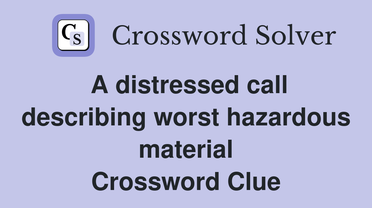A distressed call describing worst hazardous material Crossword Clue