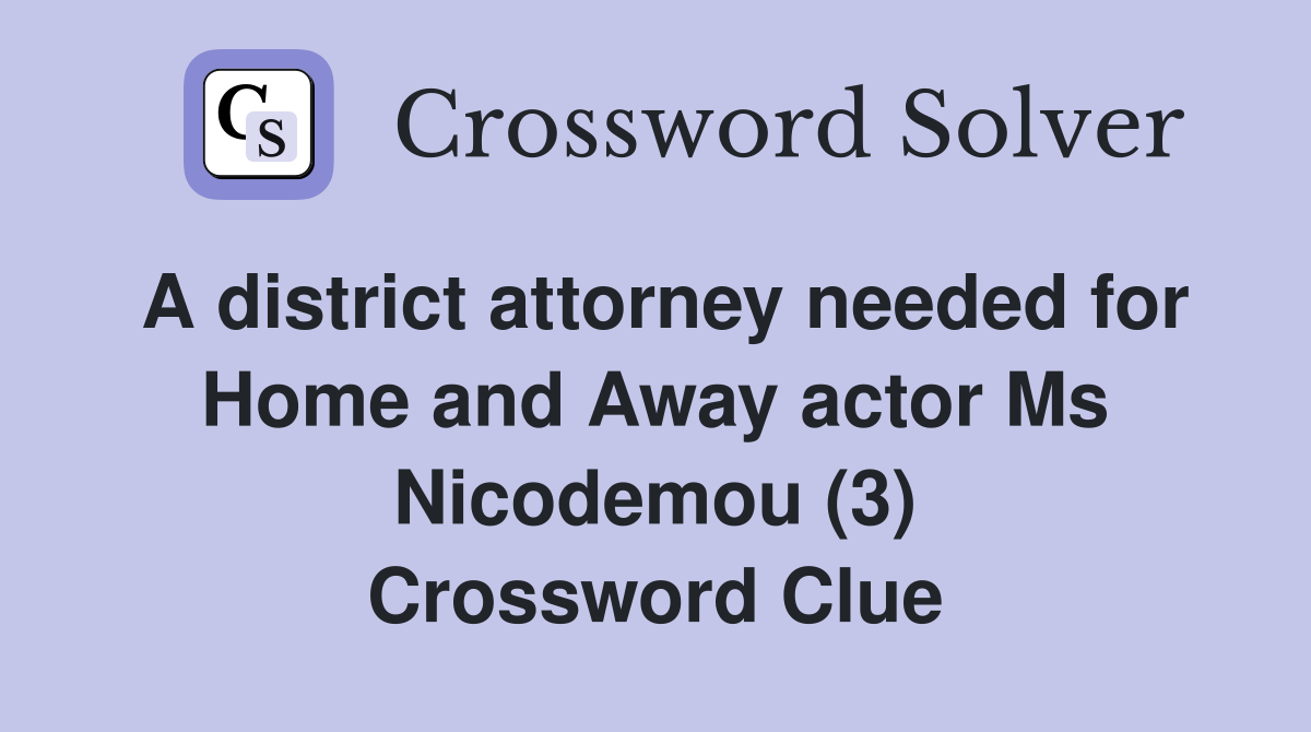 A district attorney needed for Home and Away actor Ms Nicodemou (3) Crossword Clue