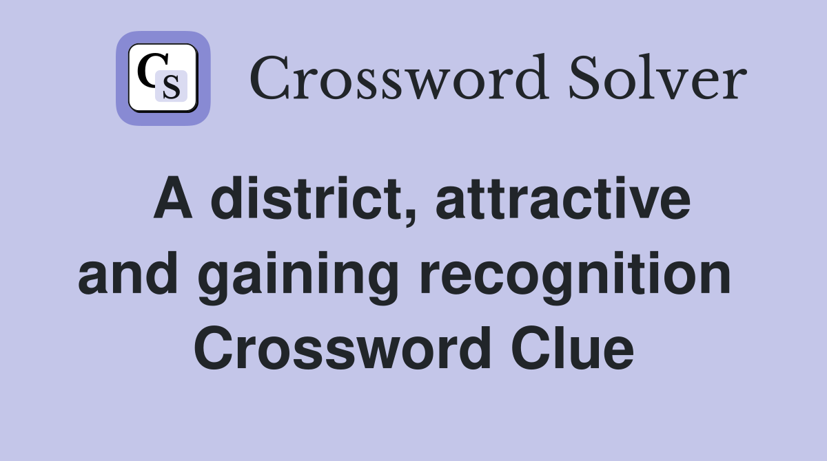 A district, attractive and gaining recognition  Crossword Clue