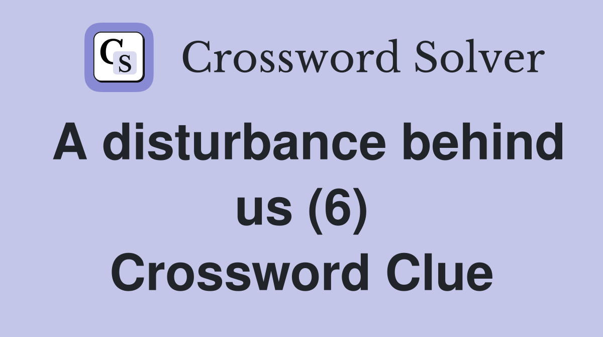A disturbance behind us (6) Crossword Clue