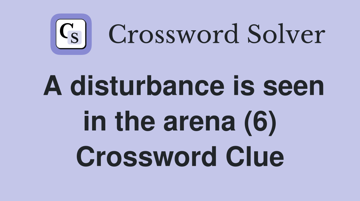 A disturbance is seen in the arena (6) Crossword Clue