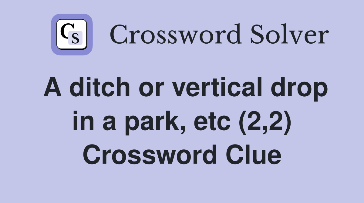 A ditch or vertical drop in a park, etc (2,2) Crossword Clue