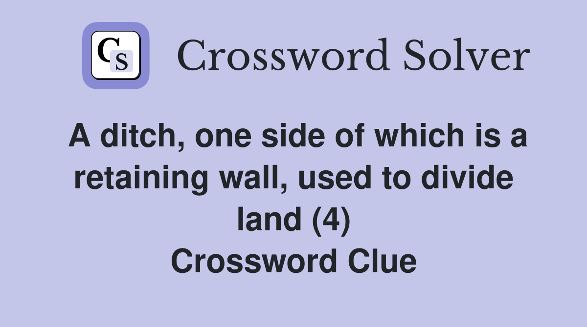 A ditch, one side of which is a retaining wall, used to divide land (4) Crossword Clue