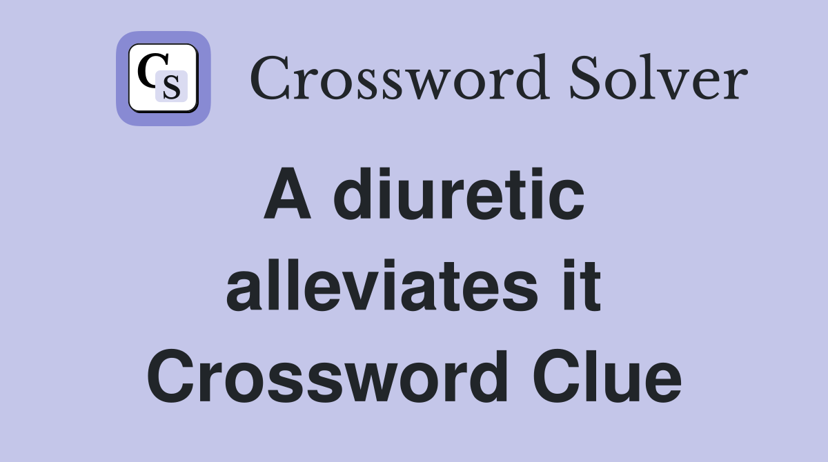 A diuretic alleviates it Crossword Clue