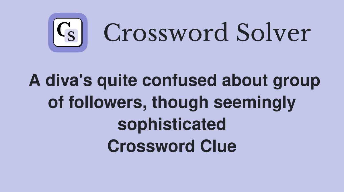 A diva's quite confused about group of followers, though seemingly sophisticated Crossword Clue