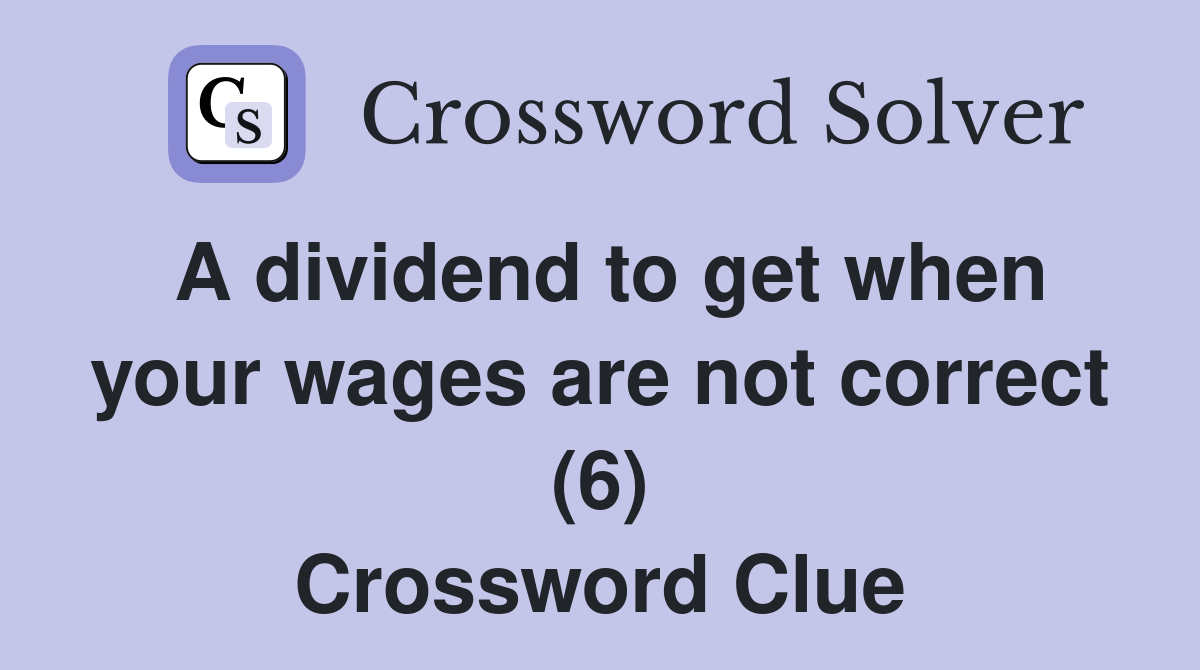 A dividend to get when your wages are not correct (6) Crossword Clue