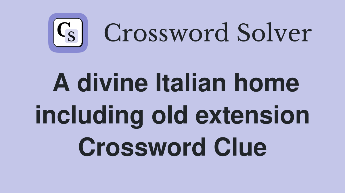 A divine Italian home including old extension Crossword Clue
