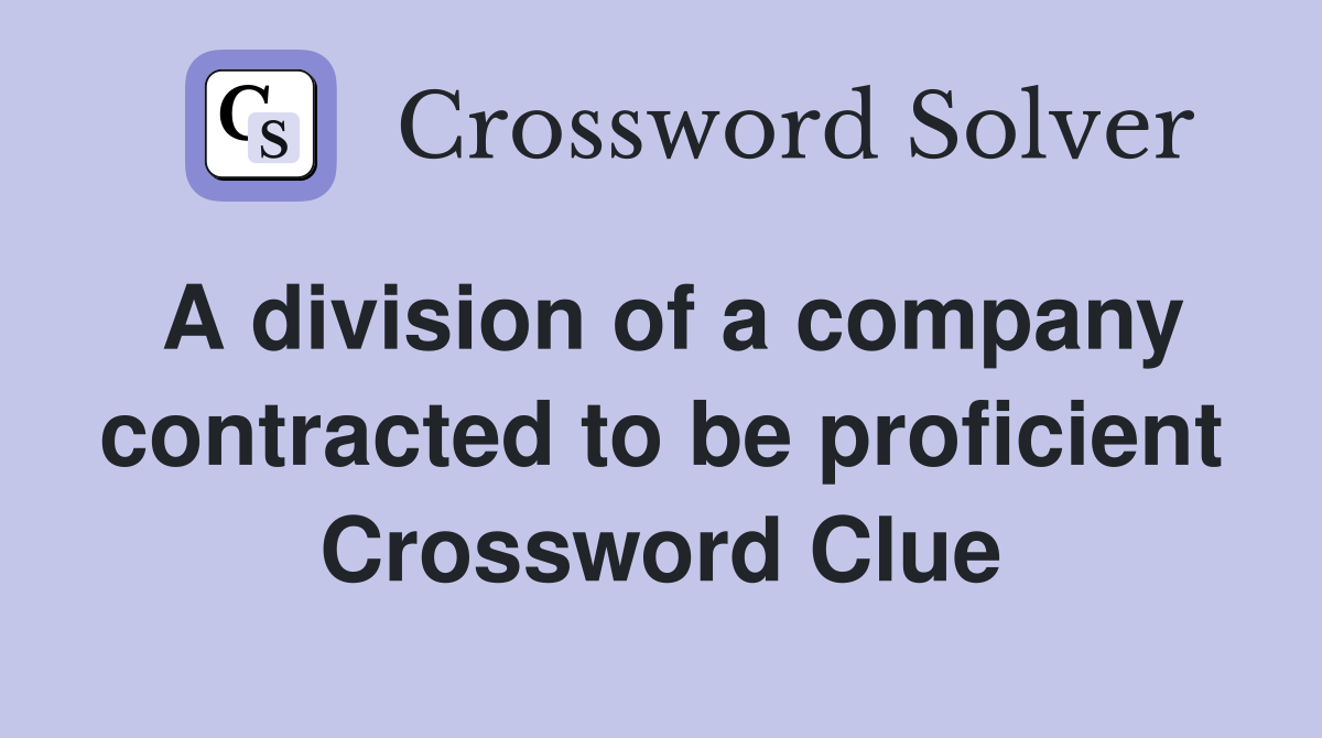 A division of a company contracted to be proficient Crossword Clue