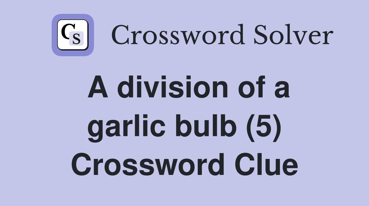 A division of a garlic bulb (5) Crossword Clue