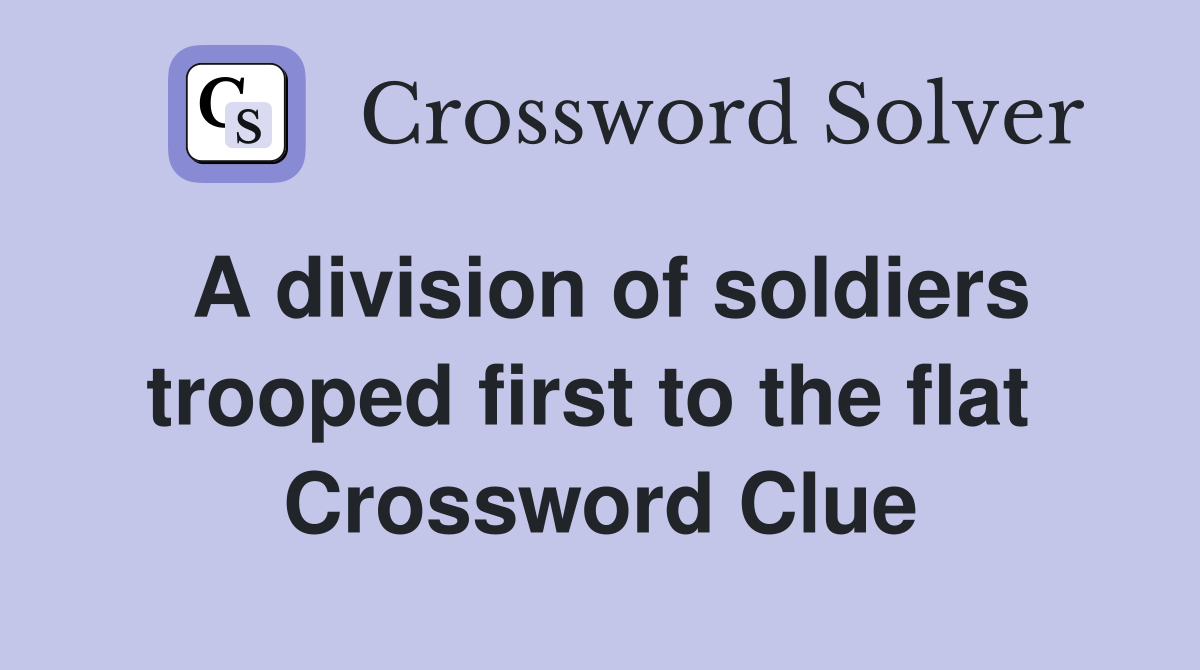 A division of soldiers trooped first to the flat  Crossword Clue