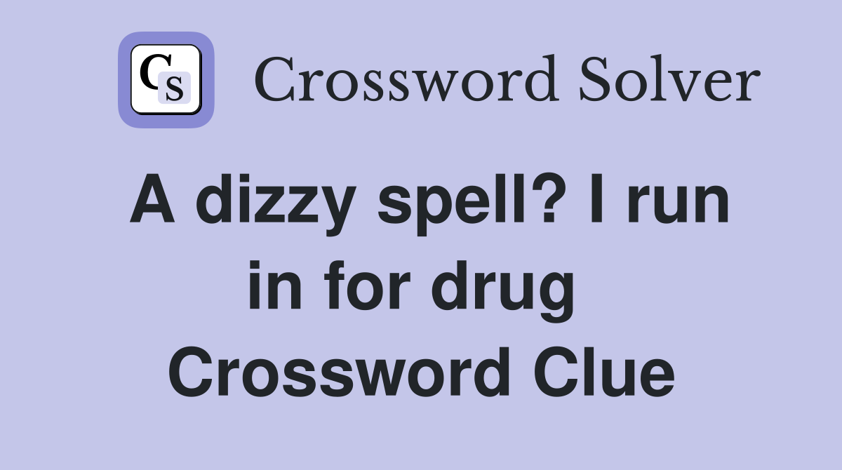 A dizzy spell? I run in for drug  Crossword Clue