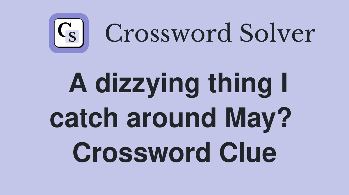 A dizzying thing I catch around May?  Crossword Clue