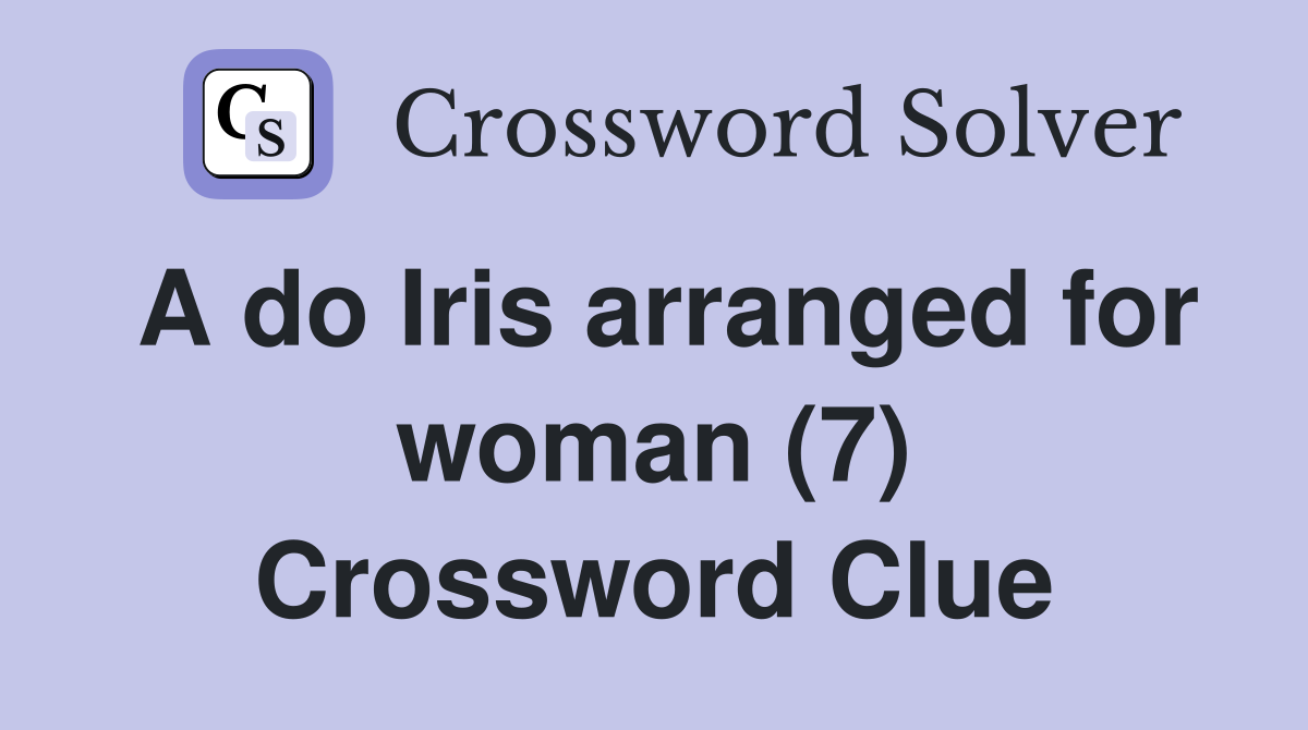 A do Iris arranged for woman (7) Crossword Clue