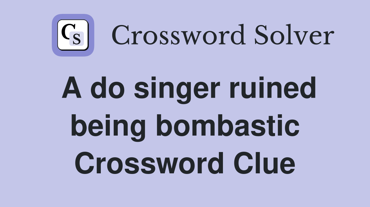 A do singer ruined being bombastic Crossword Clue