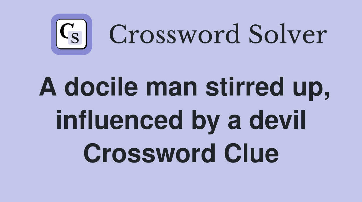 A docile man stirred up, influenced by a devil Crossword Clue