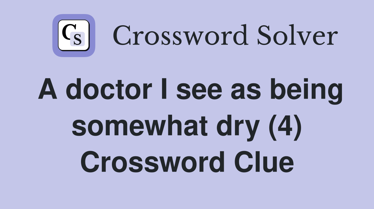 A doctor I see as being somewhat dry (4) Crossword Clue