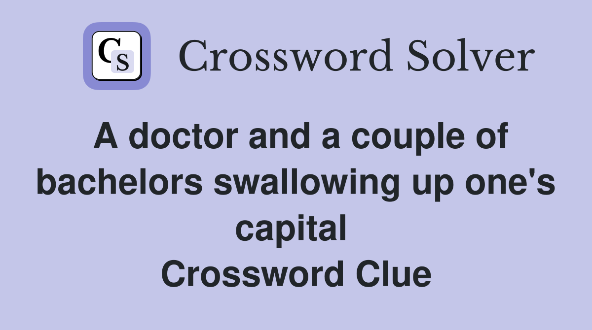 A doctor and a couple of bachelors swallowing up one's capital  Crossword Clue