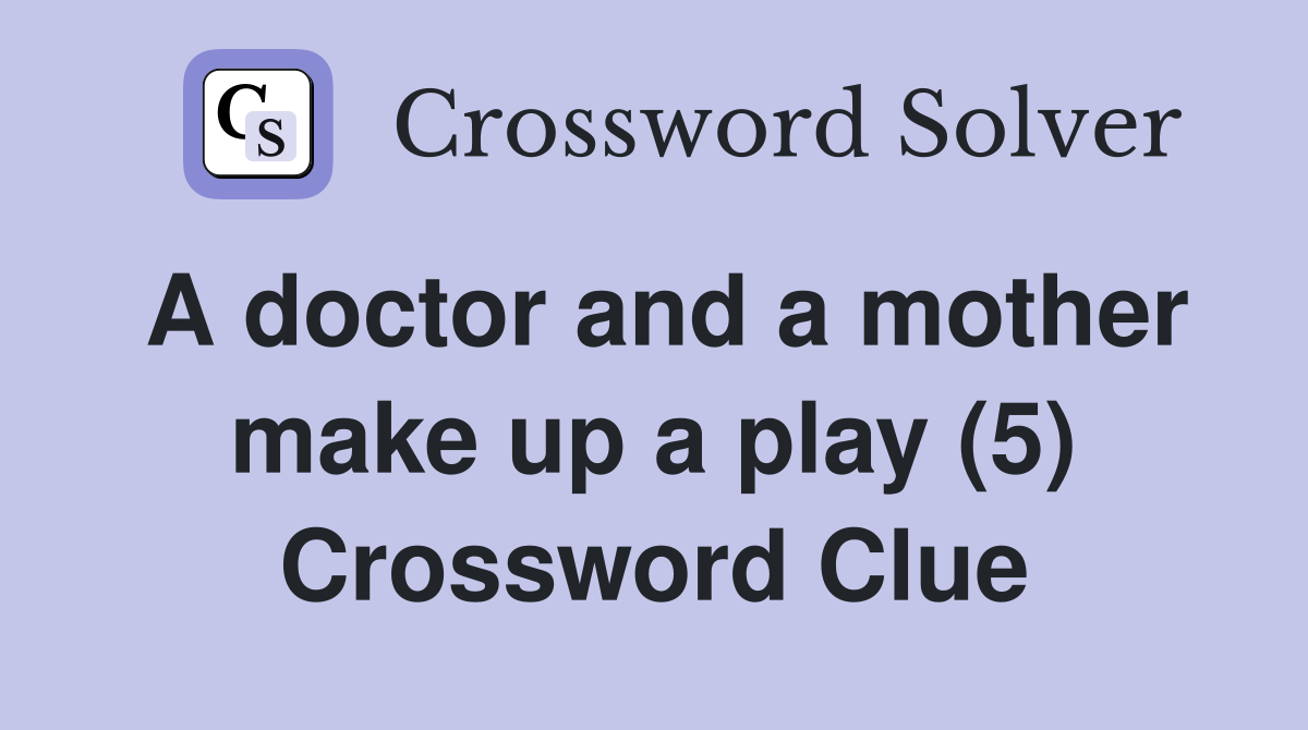 A doctor and a mother make up a play (5) Crossword Clue